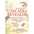 Cascadia Revealed: A Guide to the Plants, Animals, and Geology of the Pacific Northwest Mountains