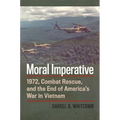 Moral Imperative: 1972, Combat Rescue, and the End of America's War in Vietnam