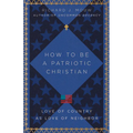How to Be a Patriotic Christian: Love of Country as Love of Neighbor