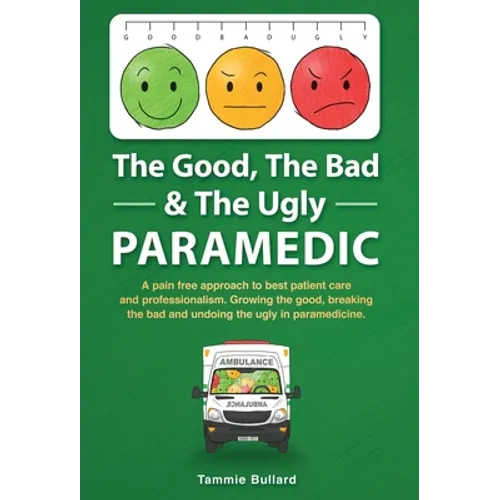 The Good, The Bad & The Ugly Paramedic: A book for growing the good, breaking the bad and undoing the ugly in paramedicine