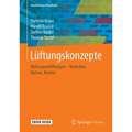Lüftungskonzepte: Wohnraumlüftungen: Techniken - Nutzen - Normen - Kosten