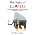 The Origins of Louth: Archaeology and History in East Lincolnshire, 400,000 BC-AD 1086