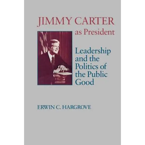 Jimmy Carter as President: Leadership and the Politics of the Public Good