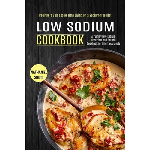 Low Sodium Cookbook: A Yummy Low-sodium Breakfast and Brunch Cookbook for Effortless Meals (Beginners Guide to Healthy Living on a Sodium-free Diet)