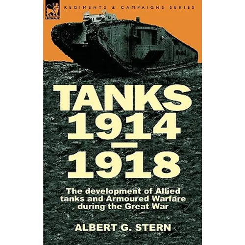 Tanks 1914-1918; the Development of Allied Tanks and Armoured Warfare During the Great War