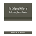 The centennial history of Kutztown, Pennsylvania: celebrating the centennial of the incorporation of the borough, 1815-1915