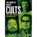 The World's Worst Cults: True Stories of Murder and Manipulation