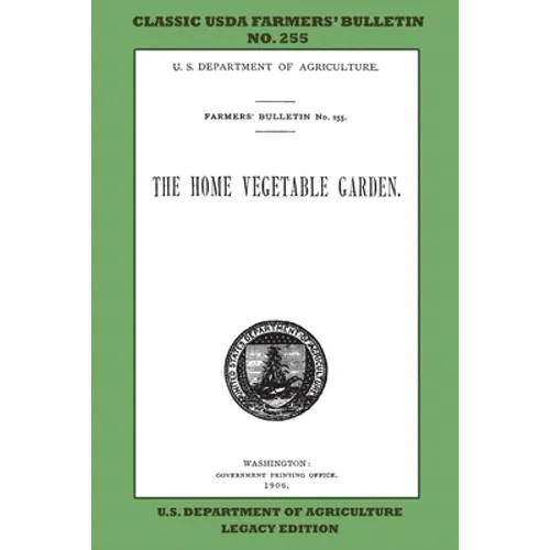 The Home Vegetable Garden (Legacy Edition): The Classic USDA Farmers' Bulletin No. 255 With Tips And Traditional Methods In Sustainable Gardening And
