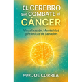 El Cerebro que Combate el Cáncer: Visualización, Mentalidad y Prácticas de Sanación
