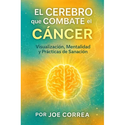 El Cerebro que Combate el Cáncer: Visualización, Mentalidad y Prácticas de Sanación