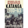 Katanga 1960-63: Mercenaries, Spies and the African Nation That Waged War on the World