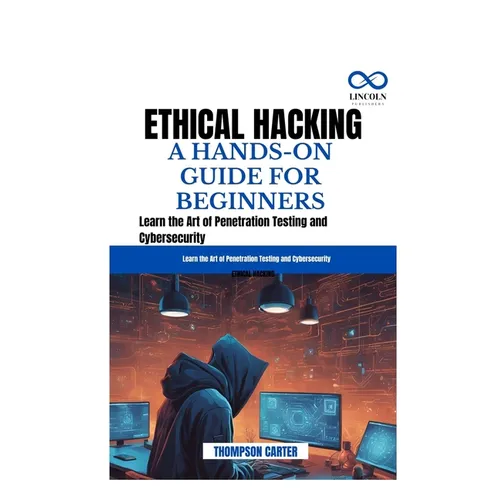 Ethical Hacking a Hands-On Guide for Beginners: Learn the Art of Penetration Testing and Cybersecurity