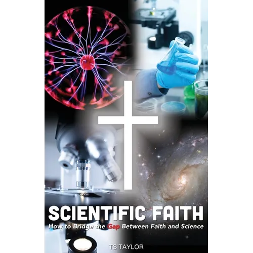 Scientific Faith: How to Bridge the Gap Between Faith and Science