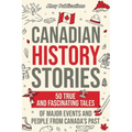 Canadian History Stories: 50 True and Fascinating Tales of Major Events and People from Canada's Past