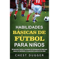 Habilidades Básicas de Fútbol para Niños: 150 ejercicios, tácticas y estrategias de entrenamiento de fútbol para mejorar las habilidades y la capacida