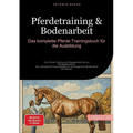 Pferdetraining & Bodenarbeit: Das komplette Pferde Trainingsbuch für die Ausbildung: Von Clicker Training und Stangenarbeit bis zur Pferdegesundheit -