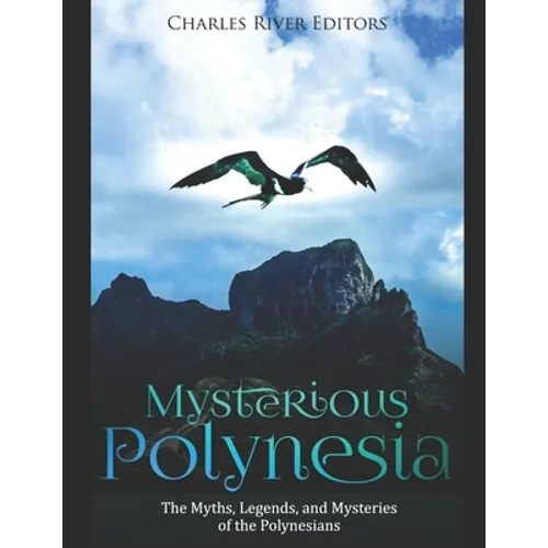 Mysterious Polynesia: The Myths, Legends, and Mysteries of the Polynesians