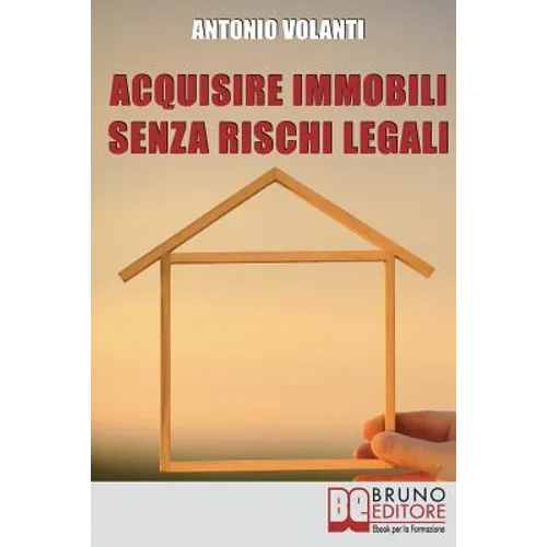 Acquisire Immobili Senza Rischi Legali: Trucchi e Strategie per l'Individuazione degli Immobili, la Raccolta delle Informazioni e l'Acquisizione Profe