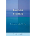 Body Love - Food Peace: Ten Practices to End the War