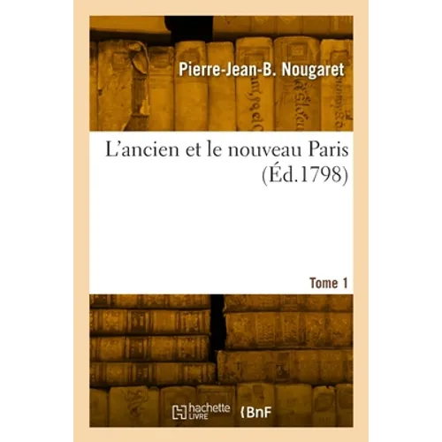 L'ancien et le nouveau Paris. Tome 1
