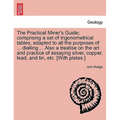 The Practical Miner's Guide; Comprising a Set of Trigonometrical Tables, Adapted to All the Purposes of ... Dialling ... Also a Treatise on the Art an