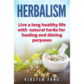 Herbalism: Live a Long Healthy Life with Natural Herbs for Healing and Dieting Purposes (Herbal Remedies, Herbalism Guide)