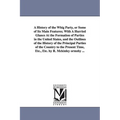 A History of the Whig Party, or Some of Its Main Features; With A Hurried Glance At the Formation of Parties in the United States, and the Outlines of