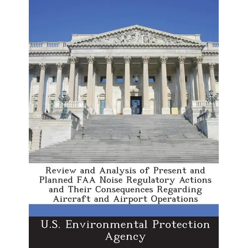 Review and Analysis of Present and Planned FAA Noise Regulatory Actions and Their Consequences Regarding Aircraft and Airport Operations