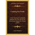 Cooking For Profit: A New American Cookbook Adapted For The Use Of All Who Serve Meals For A Price (1893)