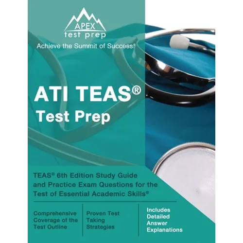 ATI TEAS Test Prep: TEAS 6th Edition Study Guide and Practice Exam Questions for the Test of Essential Academic Skills [Includes Detailed Answer Expla