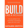 Build Like a Woman: The Blueprint for Creating a Business and Life You Love