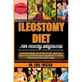 Ileostomy Diet for Newly Diagnosed: Complete Six Weeks Post-Surgery Recipes, Meal Plans, Expert Tips, And Lifestyle Recommendations To Combat Ileostom