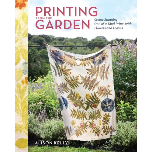 Printing from the Garden: Create Stunning, One-Of-A-Kind Prints with Flowers and Leaves - Hardcover