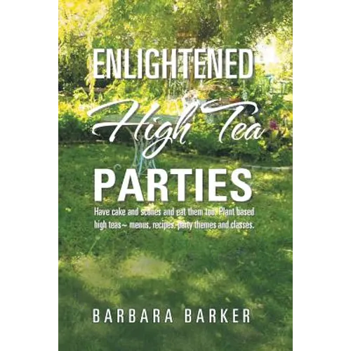 Enlightened High Tea Parties: Have Cake and Scones and Eat Them Too. Plant Based High Teas Menus, Recipes, Party Themes and Classes.