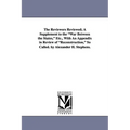 The Reviewers Reviewed; A Supplement to the War Between the States, Etc., with an Appendix in Review of Reconstruction, So Called. by Alexander H. Ste