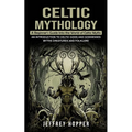 Celtic Mythology: A Beginner's Guide Into the World of Celtic Myths (An Introduction to Celtic Gods and Goddesses Myths Creatures and Folklore)