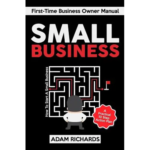 Small Business: First-Time Business Owner Manual: How to Start a Small Business - A Practical 10 Step Action Plan