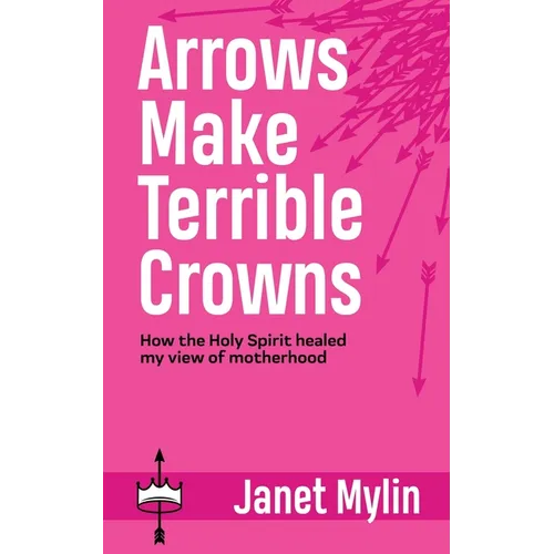Arrows Make Terrible Crowns: How the Holy Spirit Healed My View of Motherhood