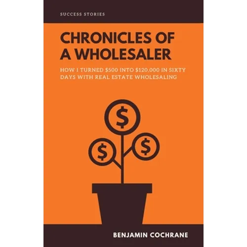 Chronicles of a Wholesaler: How I Turned $500 into $120,000 in Sixty Days with Real Estate Wholesaling