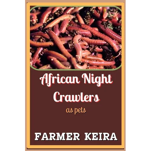 African Night Crawler as Pet: A Complete Guide to Caring, Breeding, and Composting with African Nightcrawlers for Beginners and Advanced Worm Farmer