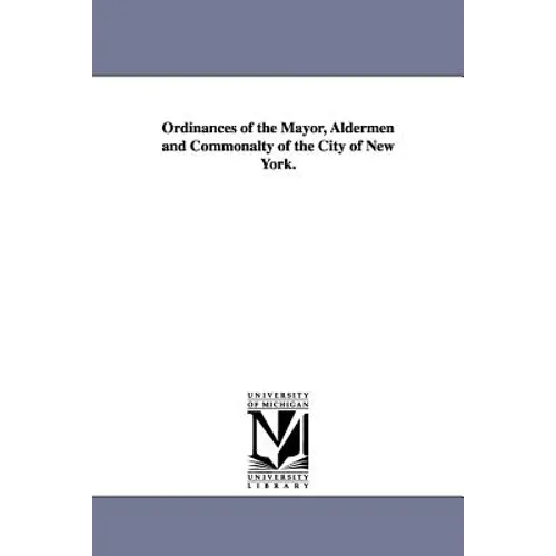 Ordinances of the Mayor, Aldermen and Commonalty of the City of New York.