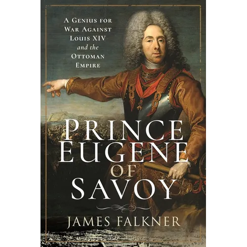 Prince Eugene of Savoy: A Genius for War Against Louis XIV and the Ottoman Empire