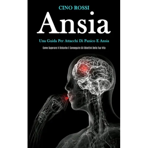 Ansia: Una guida per attacchi di panico e ansia (Come superare il disturbo e conseguire gli obiettivi della tua vita)