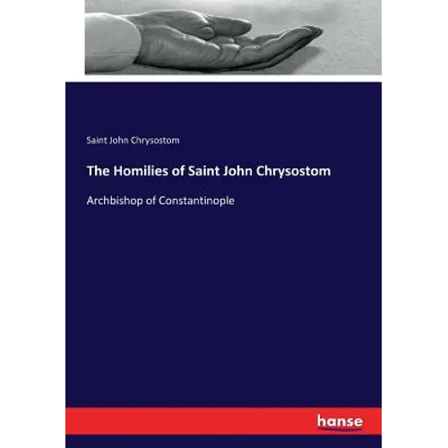 The Homilies of Saint John Chrysostom: Archbishop of Constantinople