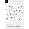 Gospel-Centered Youth Ministry: A Practical Guide