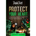 Dash Diet: PROTECT YOUR HEART - A Heart Healthy cookbook With Effective Recipes To Fight High Blood Pressure and Lower Cholesterol - Meal Prep Cookboo