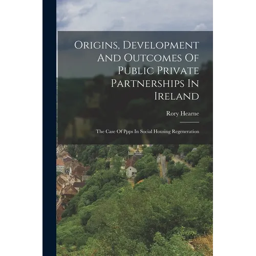 Origins, Development And Outcomes Of Public Private Partnerships In Ireland: The Case Of Ppps In Social Housing Regeneration