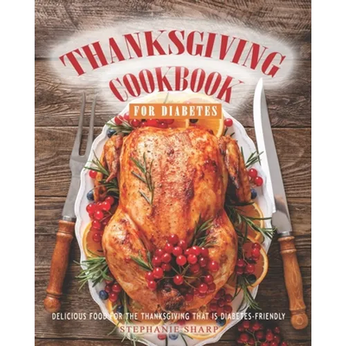 Thanksgiving Cookbook for Diabetes: Delicious Food for The Thanksgiving That is Diabetes-Friendly