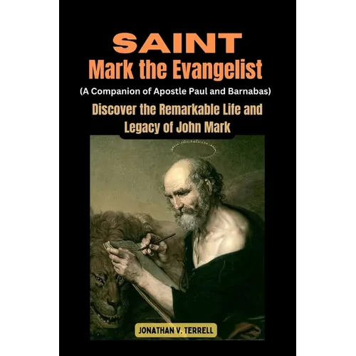 Saint Mark the Evangelist (A Companion of Apostle Paul and Barnabas): Discover the Remarkable Life and Legacy of John Mark