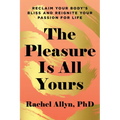 The Pleasure Is All Yours: Reclaim Your Body's Bliss and Reignite Your Passion for Life